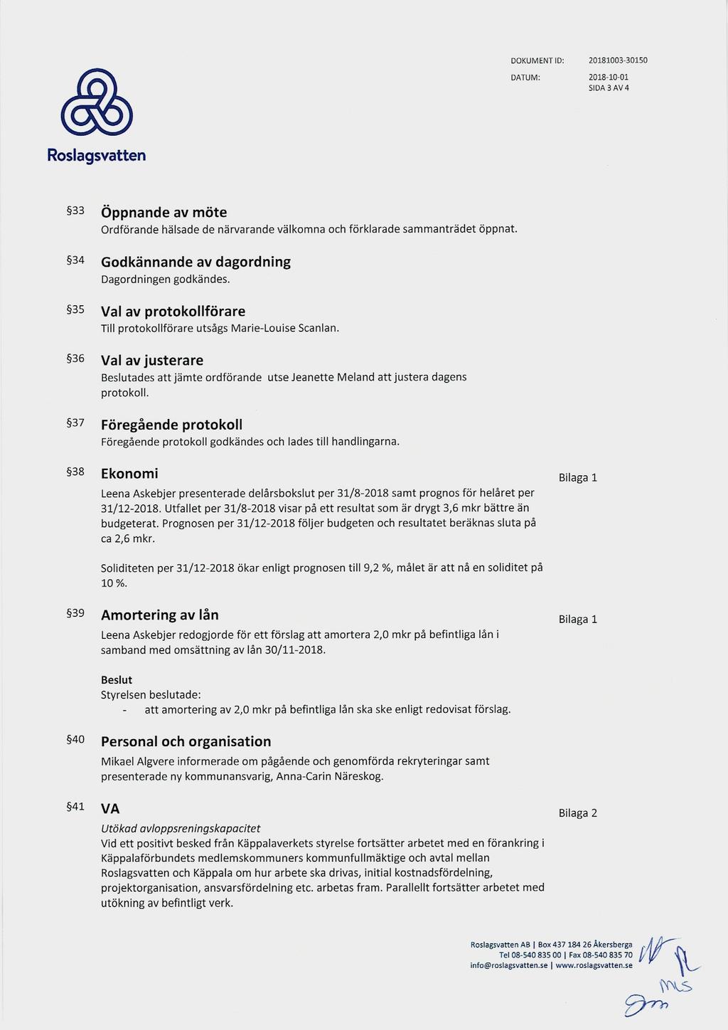 DOKUMENT ID: 21813-315 DATUM: 218-1-1 SIDA 3 AV 4 Öppnande av möte Ordförande hälsade de närvarande välkomna och förklarade sammanträdet öppnat. 34 Godkännande av dagordning Dagordningen godkändes.
