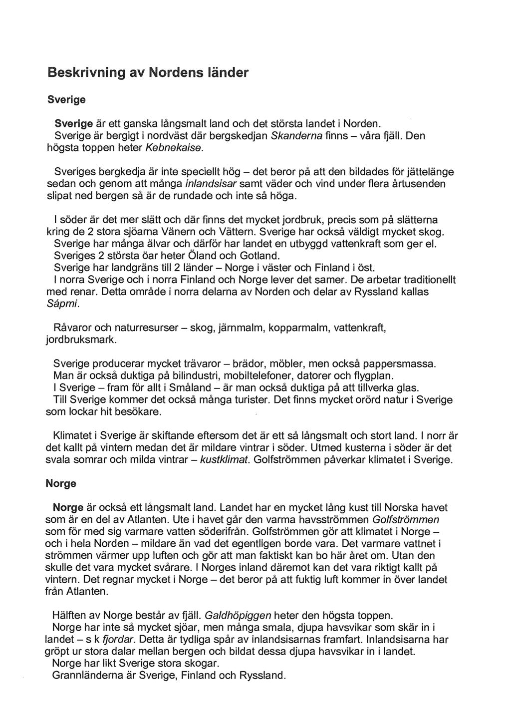 Beskrivning av Nordens länder Sverige Sverige är ett ganska långsmalt land och det största landet i Norden. Sverige är bergigt i nordväst där bergskedjan Skandema finns våra fjäll.