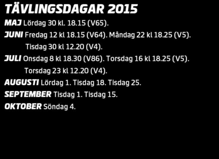 TÄVLINGSDAGAR 0 MAJ Lördag 0 kl.. (V). JUNI Fredag kl. (V). Måndag kl. (V). Tisdag 0 kl.0 (V). JULI Onsdag kl.0 (V). Torsdag kl. (V). Torsdag kl.0 (V). AUGUSTI Lördag. Tisdag. Tisdag. SEPTEMBER Tisdag.