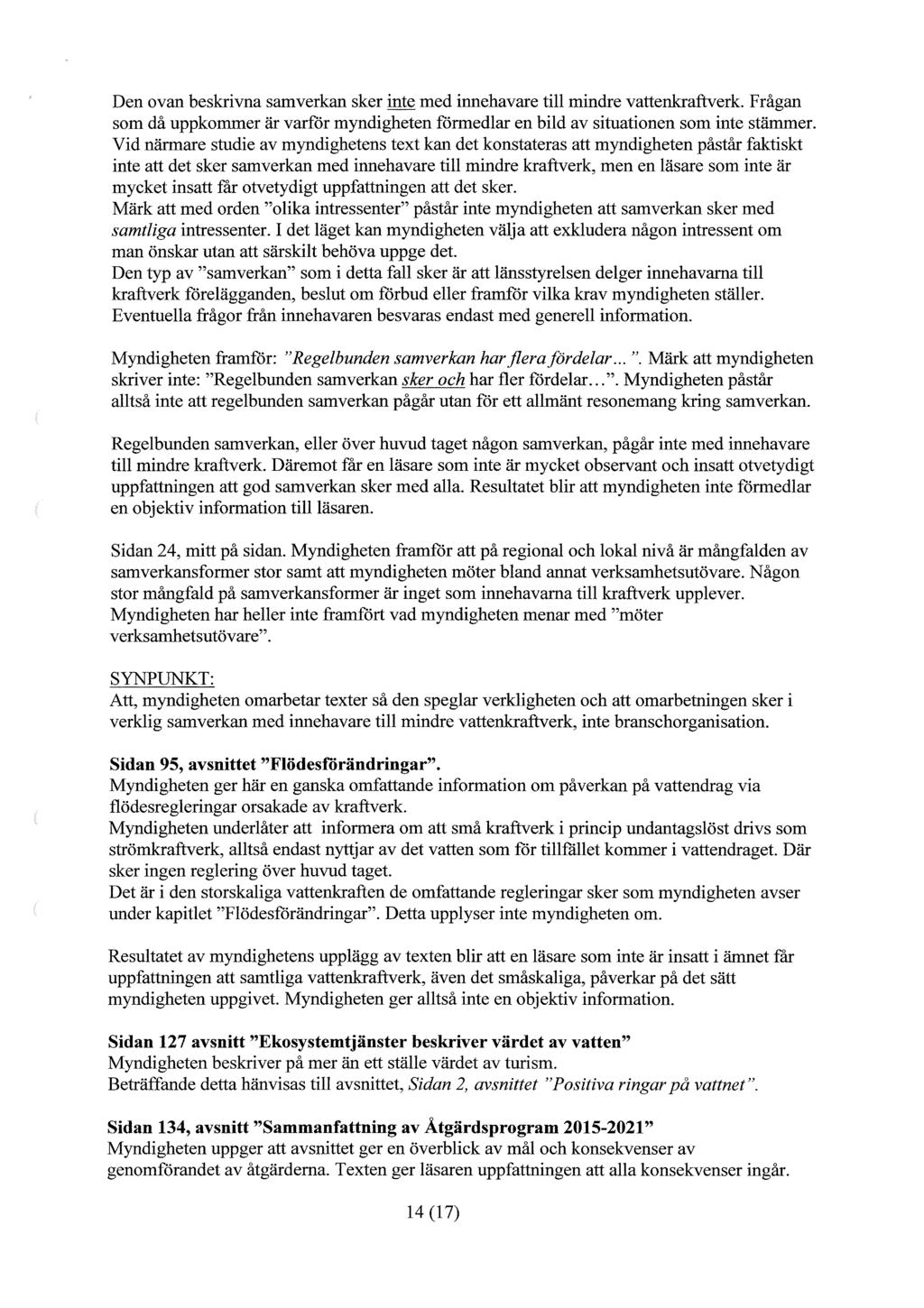 Den ovan beskrivna samverkan sker inte med innehavare till mindre vattenkraftverk. Frågan som då uppkommer är varför myndigheten förmedlar en bild av situationen som inte stämmer.