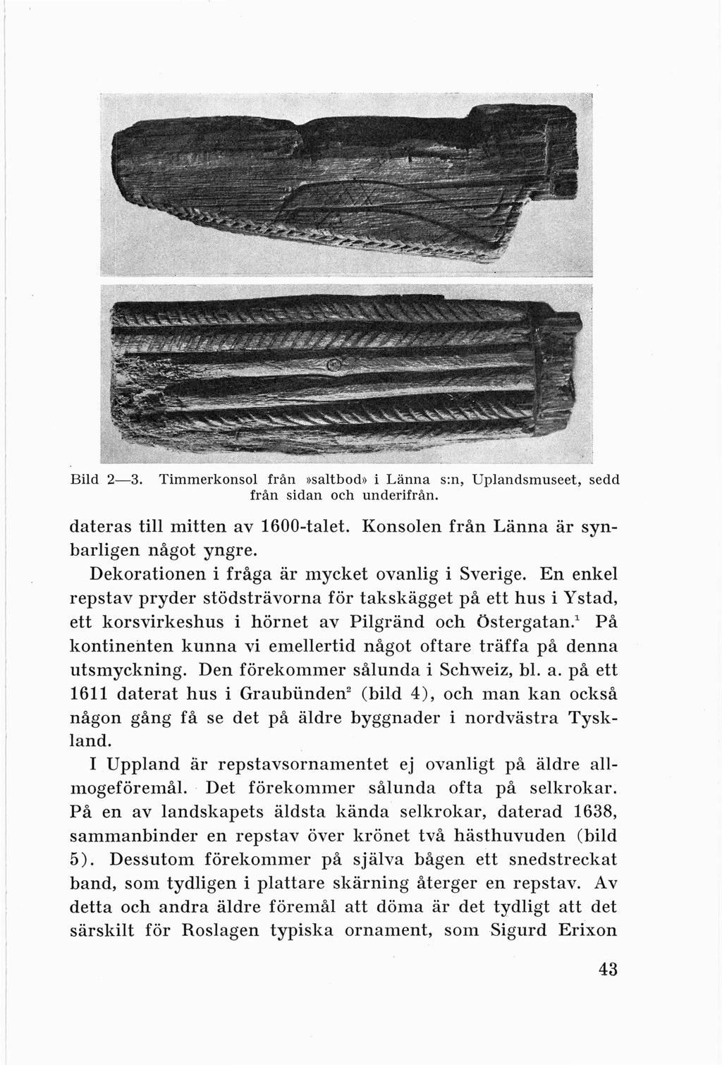 Bild 2-3. Timmerkonsol från»saltbod» i Länna s:n, Uplandsmuseet, sedd från sidan och underifrån. dateras till mitten av 1600-talet. Konsolen från Länna är synbarligen något yngre.