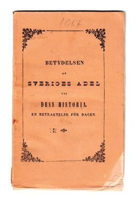3 [Adel.] Betydelsen af Sveriges adel uti dess historia. En betraktelse för dagen. Ny upplaga. Stockholm, Lundberg & Komp, 1844. 16:o. (2),+ 44 s. Häftad och oskuren, med tryckt omslag.
