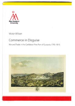 22 WILSON, Victor. Commerce in Disguise. War and Trade in the Caribbean Free Port of Gustavia, 1793-1815. Ak. avh. Åbo, Åbo Akademis förlag, 2016. 8:o. 319 s. Häftad. 300:- Om handeln på St.