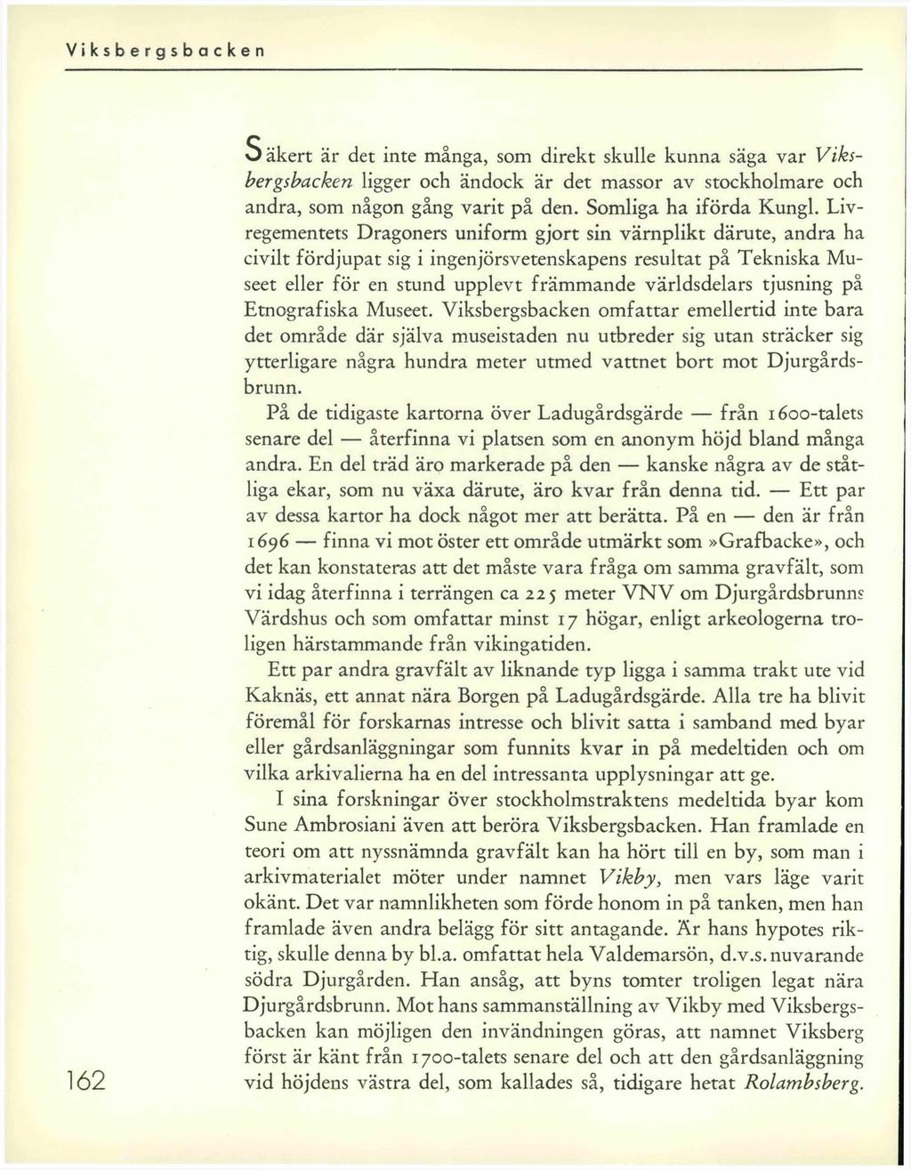 162 Säkert är det inte många, som direkt skulle kunna säga var Viksbergsbacken ligger och ändock är det massor av stockholmare och andra, som någon gång varit på den. Somliga ha iförda Kungl.