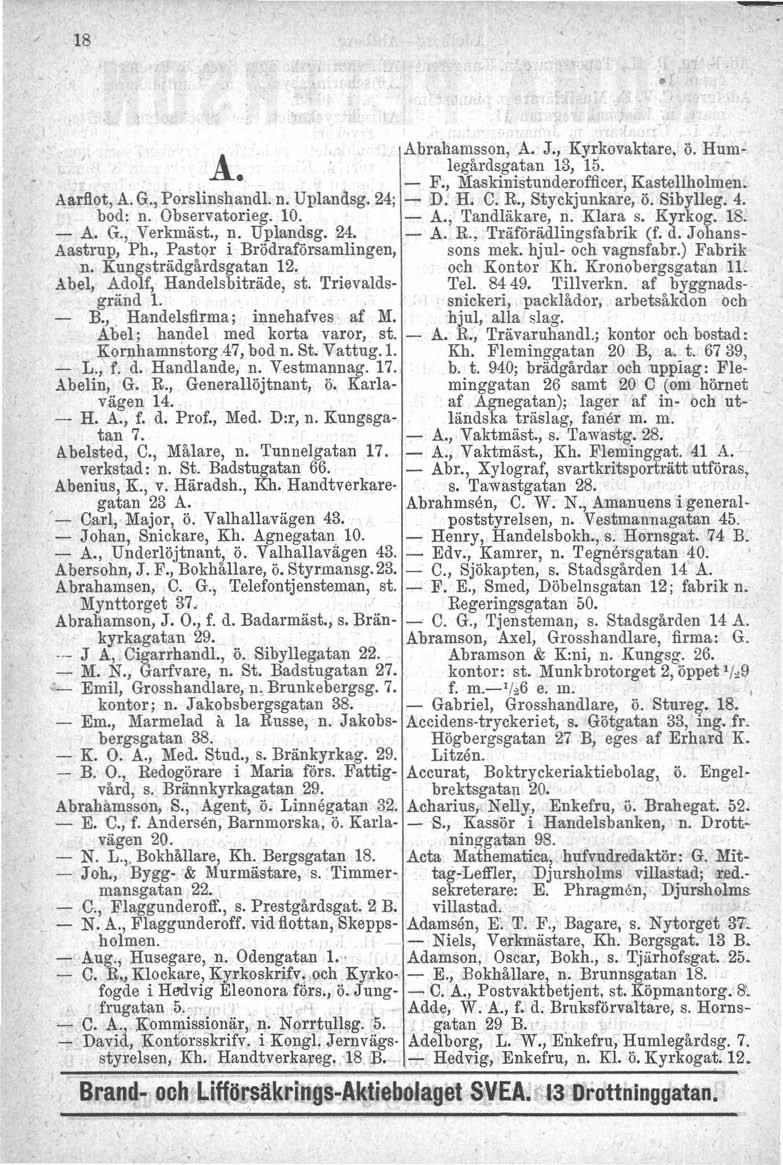 18 Å Abrahamsson, A. J., Kyrkovaktare, ö. Humlegårdsgatan 13, 15. - F., Maskinistunderofficer, Kastellholmen. Aarflot, A. G., Porslinshandl. n. Uplandsg. 24; - D. H. C. R., Styckjunkare, ö. Sibylleg.