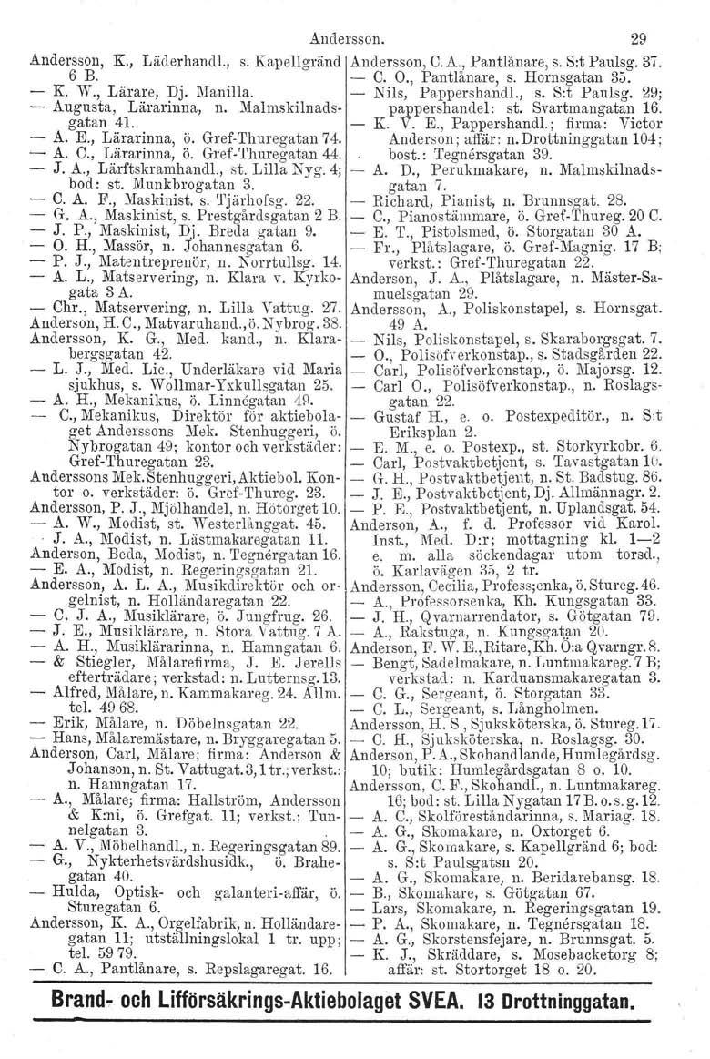 Andersson, K, Läderhandl., 6E. - K W., Lärare, Dj, Manilla. - Augusta, Lärarinna, n. Malrnski lnadsgatan 4l. A. E., Lärarinna, ö. Grof-Thuregatan 74. - A. C., Lärarinna, ö. Gref-Thuregatan 44. J. A., Lärftskramhandl.