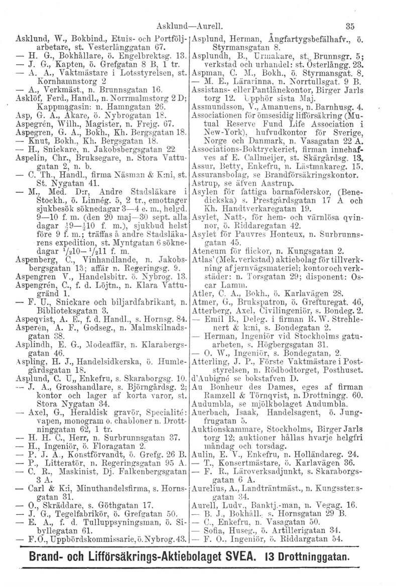 Asklund-Aurel!' 35 Asklund, W., Bokbind., Etuis- och Portfölj- Asplund, Herman, Ångfartygsbefälhafv., ö. arbetare, st. Vesterlånggatan 67. Styrmansgatan 8. - H. G., Bokhållare, ö. Engelbrektsg. 13.