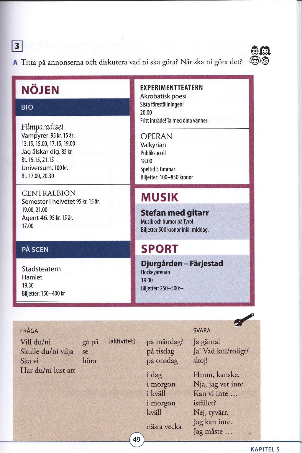 KAPITEL 5 tr @@ ATitta på annonserna och diskutera vad ni ska göra? När ska ni göra det? @O NöJEN ErInryarafiset Vampyrer.95 kr. 15 år. 13.15, 15.00, 17.15, 19.00 Jag älskar dig.85 kr. Bt. 1 5.