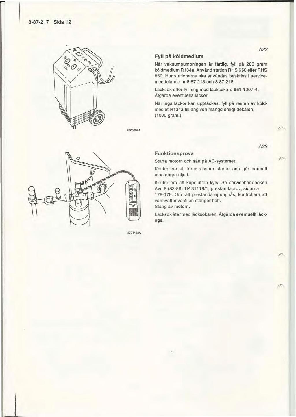 8-87-217 Sida 12 Fyll på köld medium A22 När vakuumpumpningen är färdig, fyll på 200 gram köldmedium R134a. Använd station RHS 650 eller RHS 850.