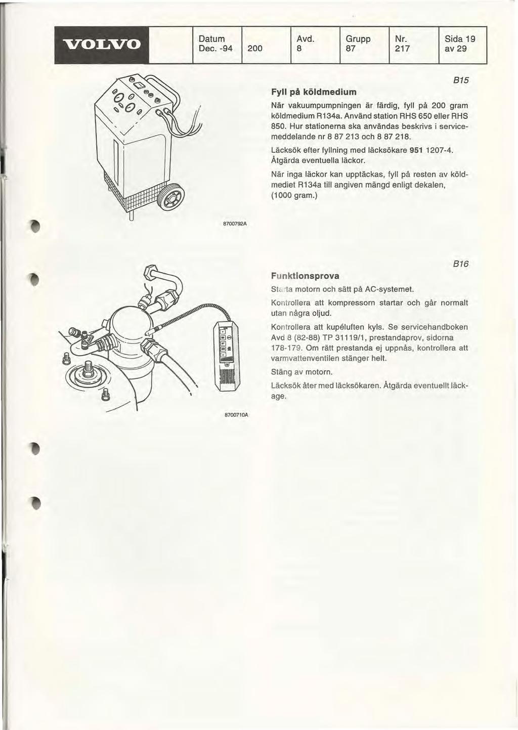 VOLVO Datum Dec. -94 200 Avd. Grupp Nr. Sida 19 8 87 217 av 29 Fyll på köldmedium 815 När vakuumpumpningen är färdig, fyll på 200 gram köldmedium R134a. Använd station RHS 650 eller RHS 860.