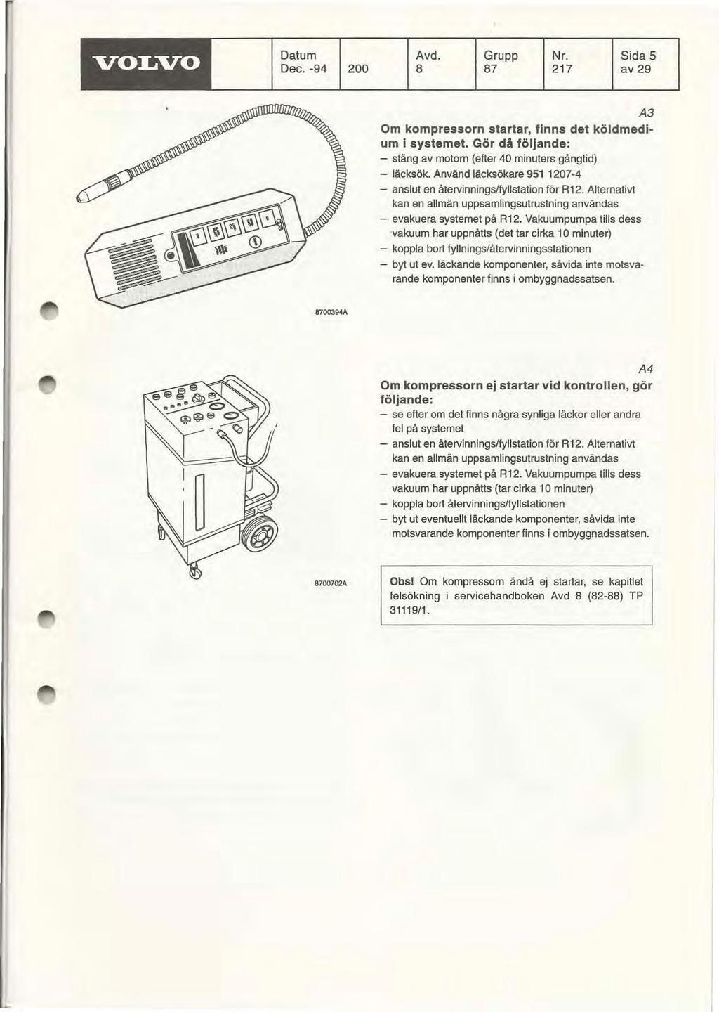 , VOLVO Datum Dec. -94 200 Avd. Grupp Nr. Sida 5 8 87 217 av 29 A3 Om kompressorn startar, finns det köldmedium i systemet. Gör då följande: - stäng av motorn (efter 40 minuters gångtid) - läcksök.
