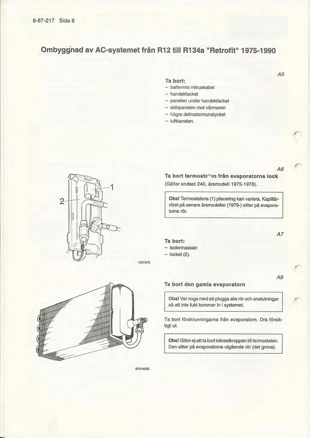 8-87-217 Sida 6 Ombygg'nad av AC-systemet från R12 till R134a "Retrotit" 1975-1990 Ta bort: - balteriets minus kabel - handskfacket - panelen under handskfacket - sidopanejen mot värmaren - högra