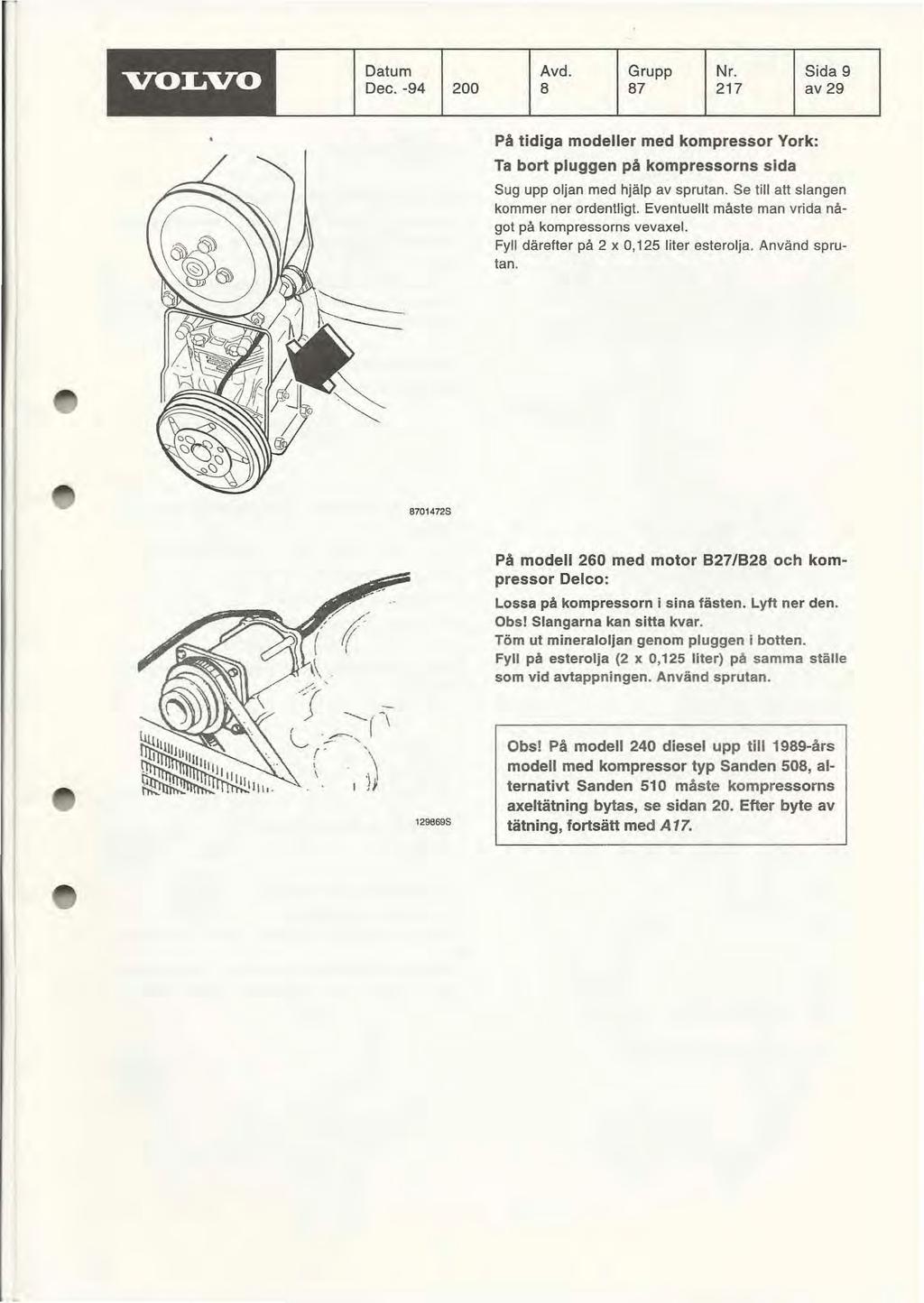 VOLVO Datum Dec. -94 200 Avd. Grupp Nr. Sida 9 8 87 217 av 29 På tidiga modeller med kompressor York: Ta bort pluggen på kompressorns sida Sug upp oljan med hjälp av sprutan.