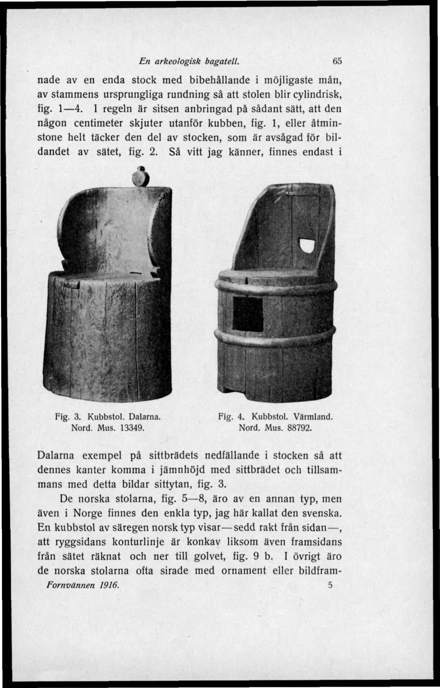 En arkeologisk bagatell. 65 nade av en enda stock med bibehållande i möjligaste män, av stammens ursprungliga rundning så att stolen blir cylindrisk, fig. 1 4.