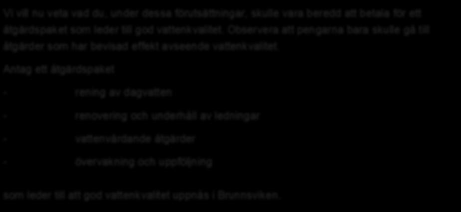 Värderingsscenario, fortsättning I Vi vill nu veta vad du, under dessa förutsättningar, skulle vara beredd att betala för ett åtgärdspaket som leder till god vattenkvalitet.