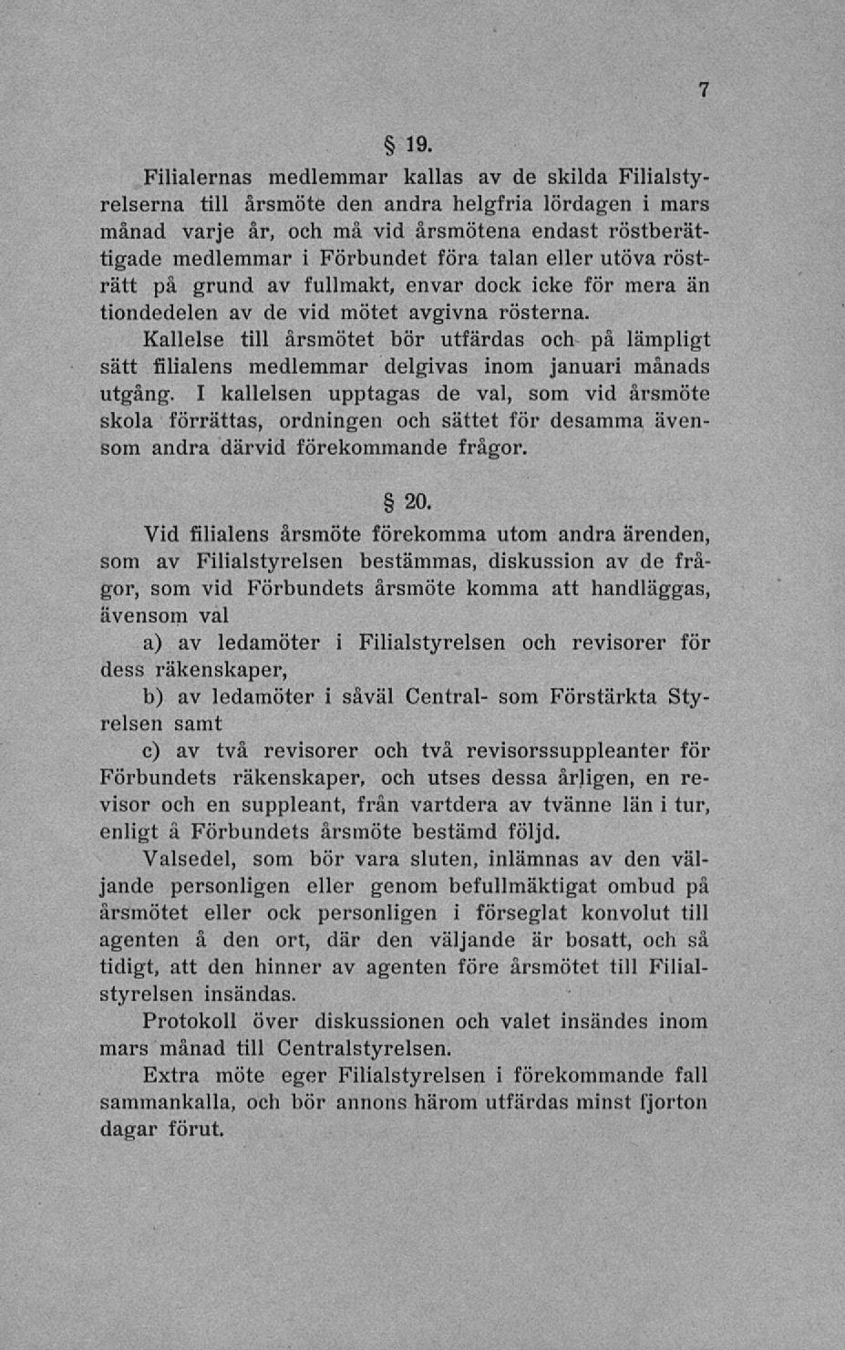 19. Filialernas medlemmar kallas av de skilda Filialstyrelserna till årsmöte den andra helgfria lördagen i mars månad varje år, och må vid årsmötena endast röstberättigade medlemmar i Förbundet föra