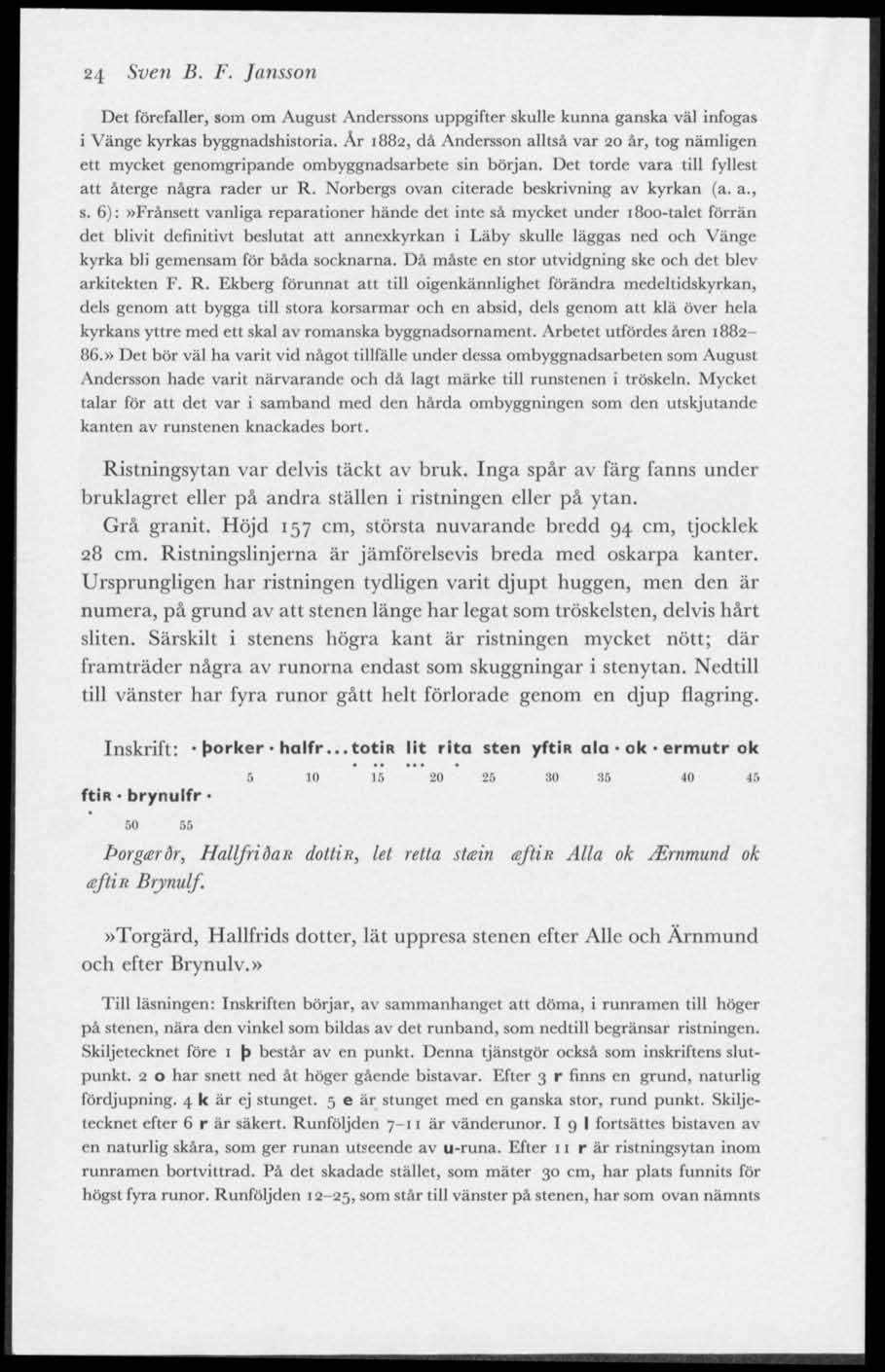 24 Sven B. F. Jansson Det förefaller, som om August Anderssons uppgifter skulle kunna ganska väl infogas i Vänge kyrkas byggnadshistoria.