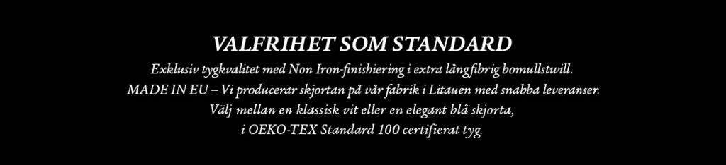 VÄLJ FÄRG 1 VALFRIHET SOM STANDARD Exklusiv tygkvalitet med Non Iron-finishiering i extra långfibrig bomullstwill.