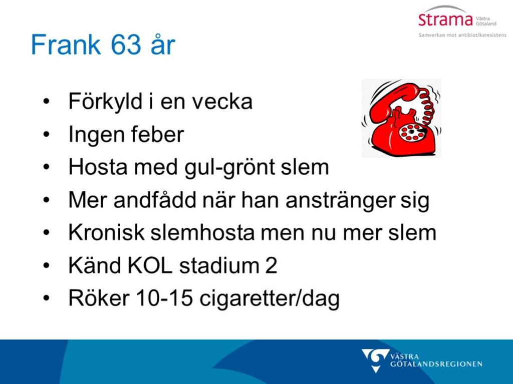 Frank ringer till vårdcentralen för att han har varit förkyld i en vecka. Han har inte någon feber. Klicka sen fram anamnesen successivt. Han har hosta med gulgröna, missfärgade upphostningar.