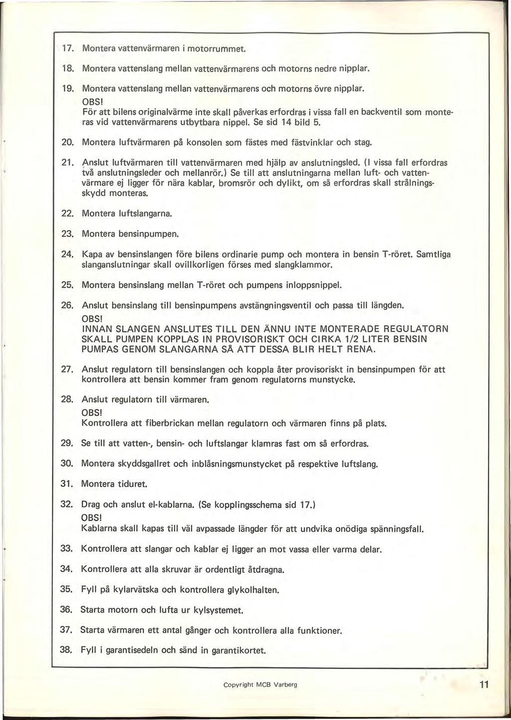 17. Montera vattenvärmaren i motorrummet. 18. Montera vattenslang mellan vattenvärmarens och motorns nedre nipplar. 19. Montera vattenslang mellan vattenvärmarens och motorns övre nipplar. OBS!