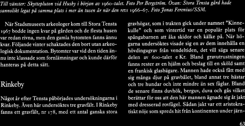 Följande vinter schaktades den bort utan arkeologisk dokumentation. Bytomter var vid den tiden annu inte klassade som fornlämningar och kunde därför hanteras på detta satt.