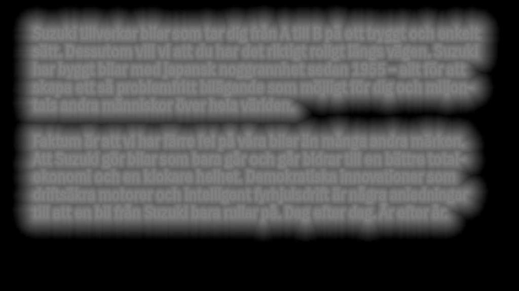 Faktum är att vi har färre fel på våra bilar än många andra märken. Att Suzuki gör bilar som bara går och går bidrar till en bättre totalekonomi och en klokare helhet.