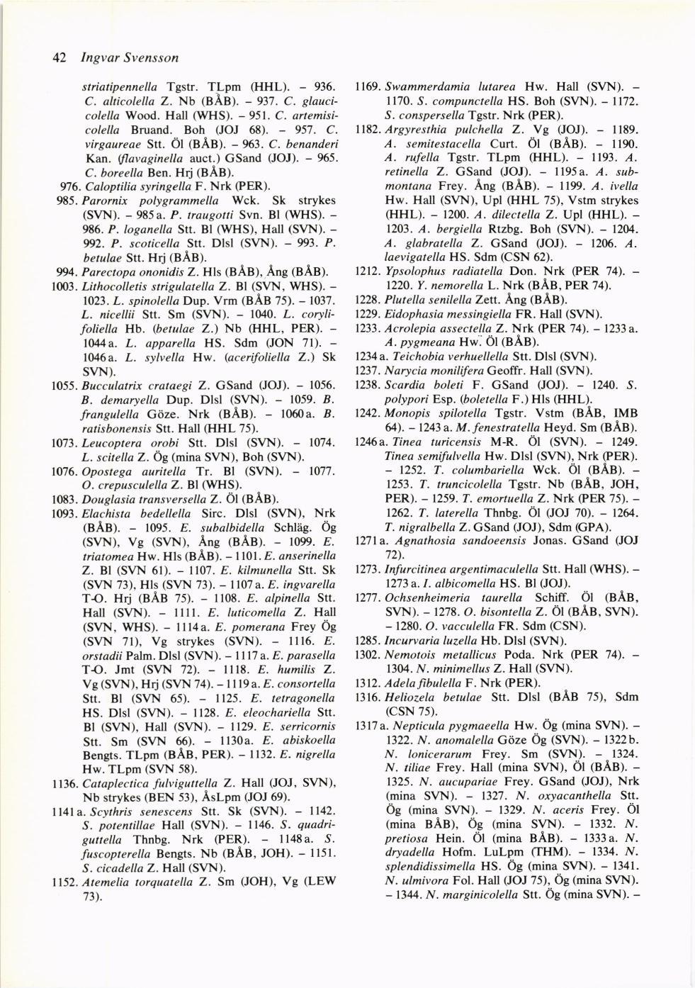 42 Ingvar Svensson striatipennella Tgstr. TLpm GIHL). - 936. C. alticolella Z. Nb (BAB). - 937. C. gtaucicolella Wood. Hall (WHS). - 951. C. artemisicolella Brtand. Boh (JOJ 68). - 957. C. virgaureae Stt.