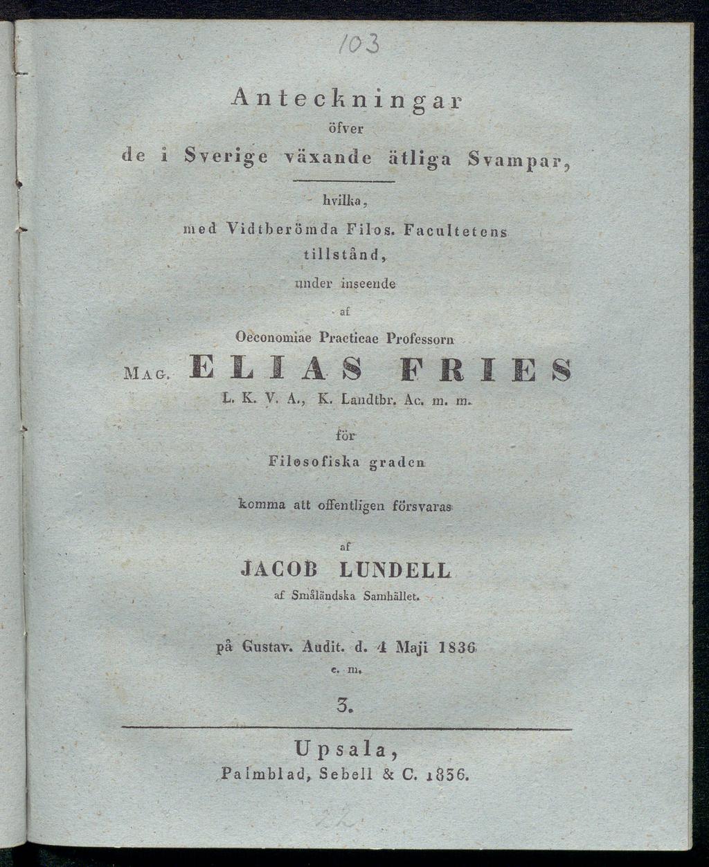 Anteckningar öfver de i Sverige växande ätliga Svampar, bvilli a, med Vid t bero in da Filos. Facultetcns tillstånd, under inseende a Oeconomiae Practicae Professorn mag. ELIAS FRIES L. K. V. Α., K.