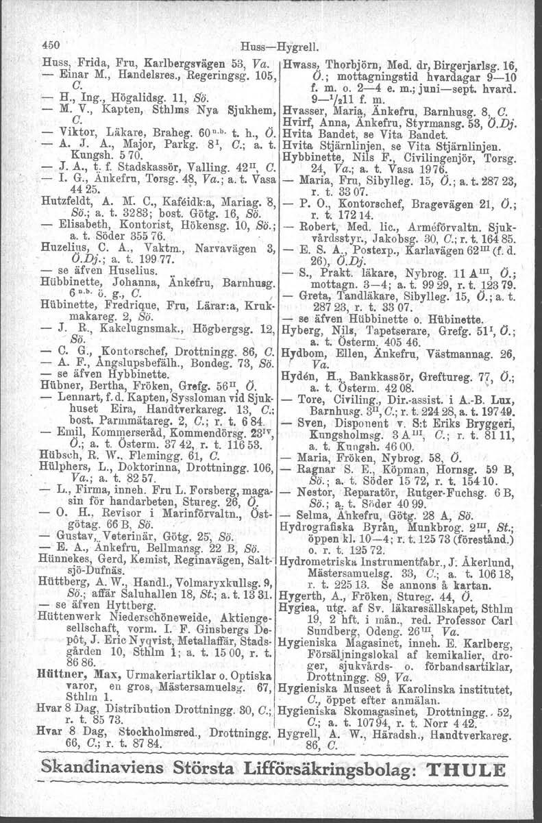 450 Huss-Hygrell. Huss, Frida, Fru, Karlbergsvägen 53, Va. Hwass, Thorbjörn, Med. dr, Birgerjarlsg. 16, - Einar M., Handelsres., Regeringsg. 105, O.; mottagningstid hvardagar 9-10 C. f. m. o. 2-4 e.