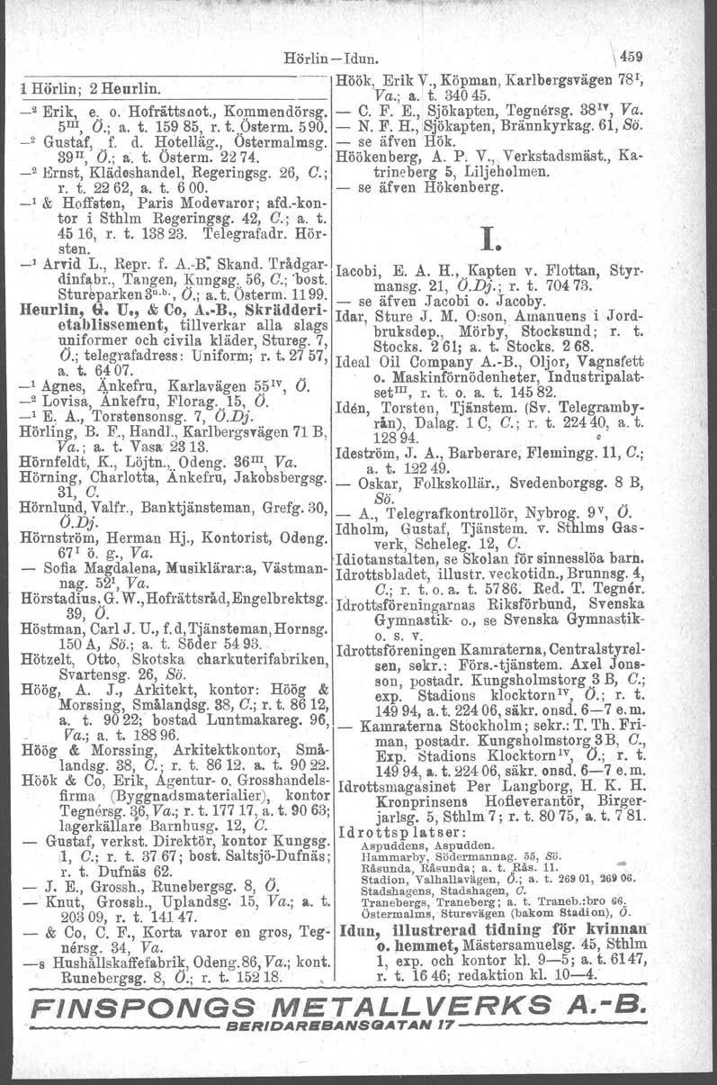 Hörlin - Idun. \ 459 ------------,-------- Höök Erik V. Köpman, Karlbergsvägen 781; l Hörlin; 2 Heurlin. 'Va.; a.' t~ 34045. _2 Erik, e. o. Hofrättsnot., Kommendörsg. - C. F. E., ~~!ikapten, T.e.gnersg.