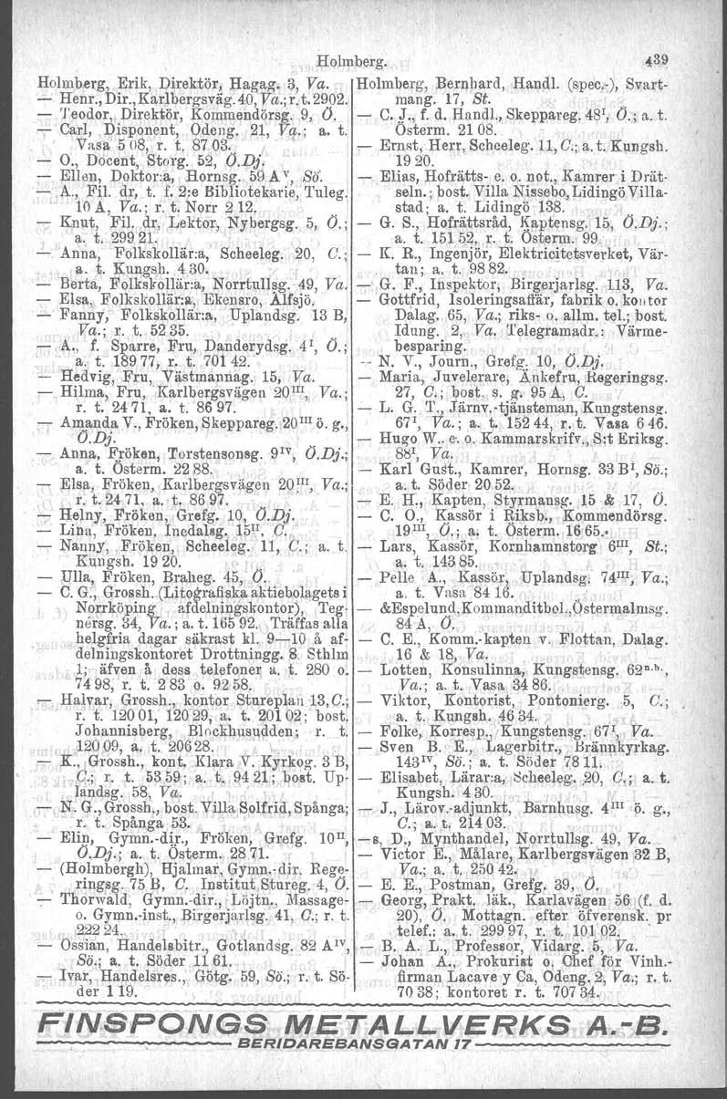 Holmberg. ~39 Holmberg, ~rik, Direktör!. Hagag. 3, Va. Holmberg, Bernhard, Hand!. (spec.-), Svart- - Henr.,Du.,Karlbergsvag.40, Va.;r.t.2902. mango 17, St. - 'I'eodor, Direktör, Kommendörsg. 9, O.
