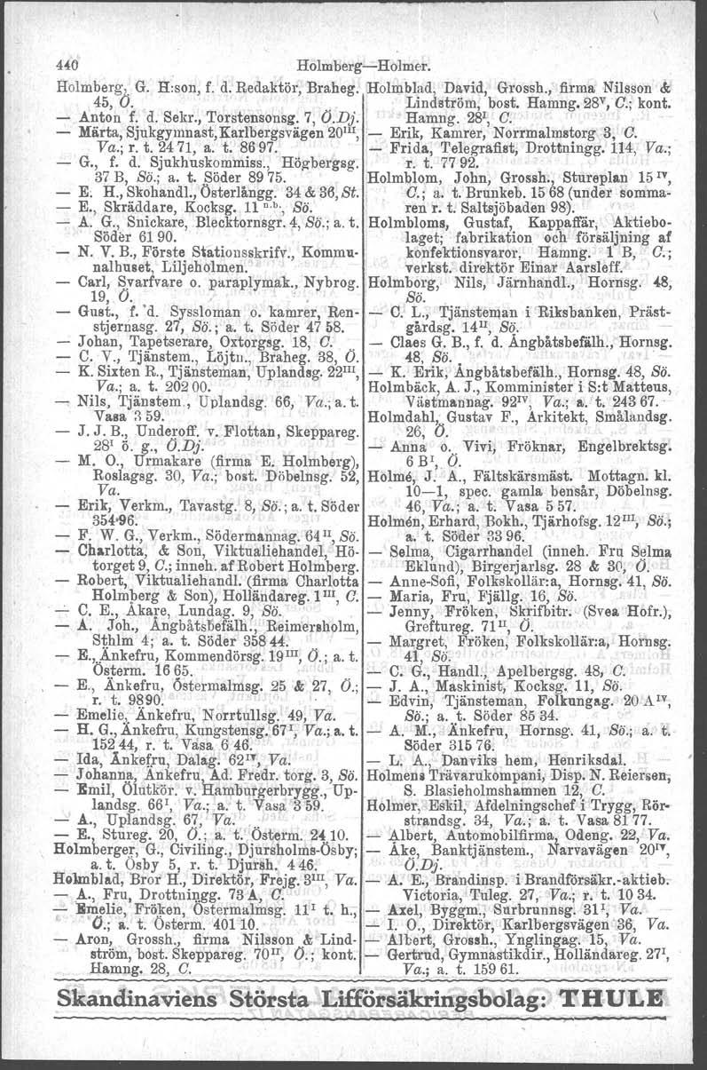 HO Holmberg-Holmer. Holmberg, G. H:son, f. d. Redaktör, Braheg. Holmblad, David, Grossh.jvfirme; Nilsson &;,45, O.. Lindström, bost, Hamng.28 v, G:; kont. - Anton f. d. Sekr., Torstensonsg. 7, O.Dj.