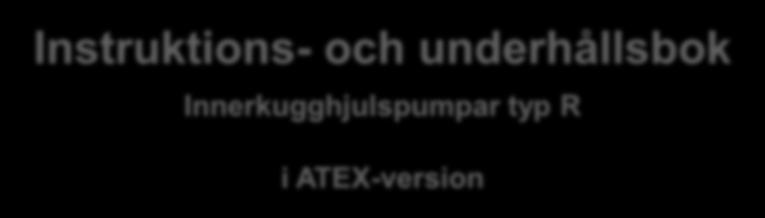 Instruktioner 15022694 / 23.09.2016 / 1-17 - Översättning från engelska - Instruktions- och underhållsbok Innerkugghjulspumpar typ R i ATEX-version INNEHÅLLSFÖRTECKNING A.