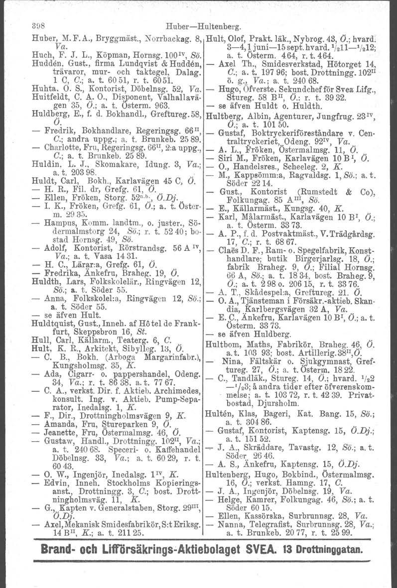308 HuberHultenberg. Huber, M. F. A., Bryggrnäst., ~ orrbackag. 8, Hult, Olof, Prakt. läk., Nybrog. 43, Ö.; hvard. Va. 34, 1juni15sept.hvard. 1/2111/212; Huch, F. J. L., Köpman, Hornsg. 100 IV, SÖ. a.