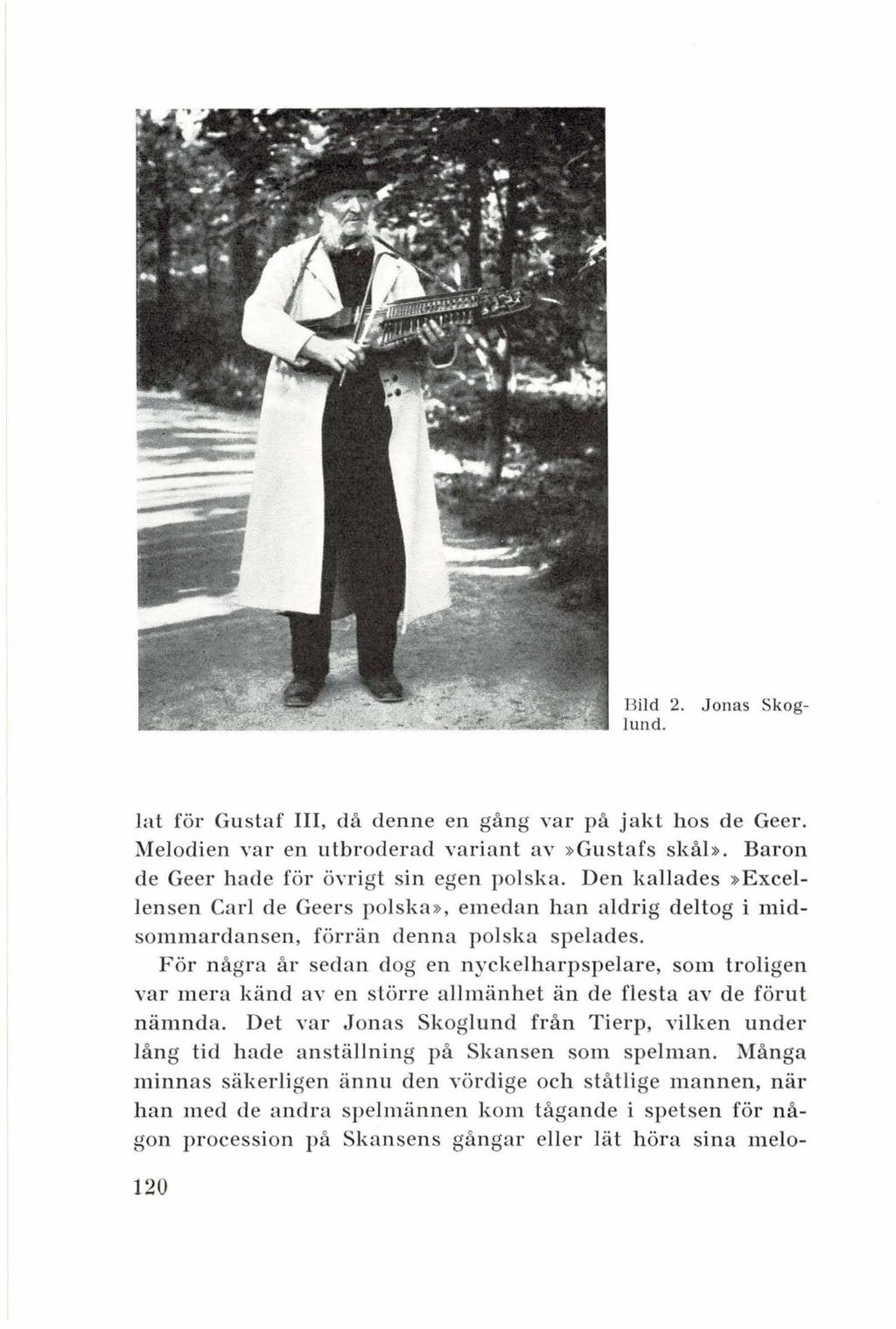 Jonas Skog Bild 2. lund. lat för Gustaf III, då denne en gång var på jakt hos de Geer. Melodien var en utbroderad variant av»gustafs skål». Baron de Geer hade för önigt sin egen polska.