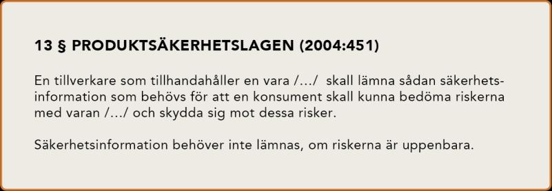 Produktsäkerhetslagen (2004:451), PSL, som gäller för alla produkter som är avsedda för konsumenter eller kan komma att användas av konsumenter är ett kompletterande regelverk som också gäller för