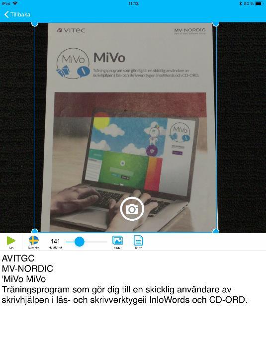 OCR funktionen Med OCR funktionen i IntoWords så kan du ta foton av dokument och få dem upplästa. Du kan även öppna en bild ifrån ditt bildbibliotek på din ipad och få texter därifrån upplästa. Obs!