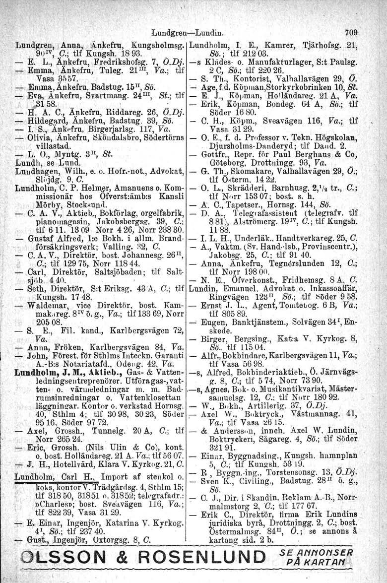 .1 LundgrencLundin. J:lllndg'J:e,n,J Anne,.'Å rikefru, Kungsholmag. Lundho1m, I. E., Kamrer, Tjärhofsg', 21, 9u 1V,.9.; tlf Kungsh. 1893. Sö.; tlf 21203.'. ]j, L" ~.!1lrefru, Fredrikshofsg, 7, O,Dj.