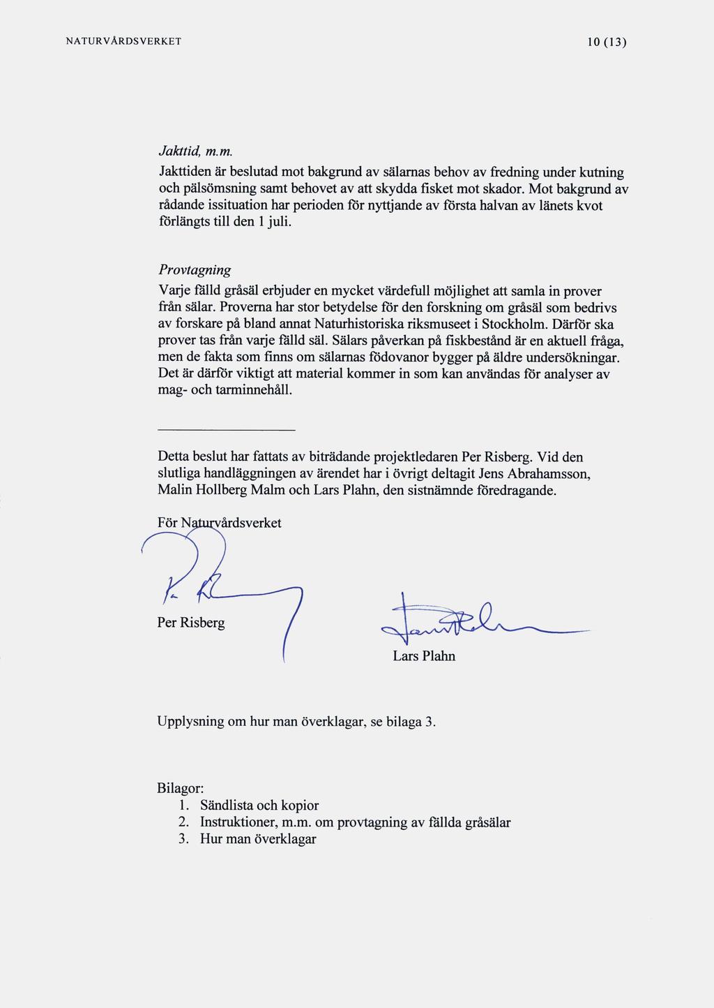 NATURVÅRDSVERKET 10(13) Jakttid, m.m. Jakttiden är beslutad mot bakgrund av sälamas behov avfredningunder kutning och pälsömsning samt behovet av att skyddafisketmot skador.
