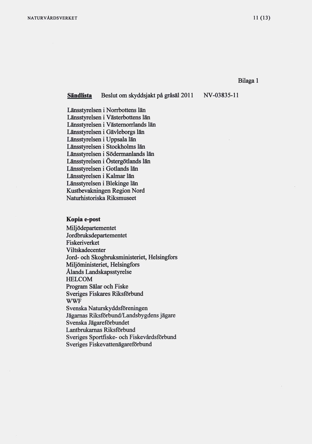 NATURVÅRDSVERKET 11(13) Sändlista Beslut om skyddsjakt på gråsäl 2011 NV-03835-11 Länsstyrelsen i Norrbottens län Länsstyrelsen i Västerbottens län Länsstyrelsen i Västemorrlands län Länsstyrelsen i