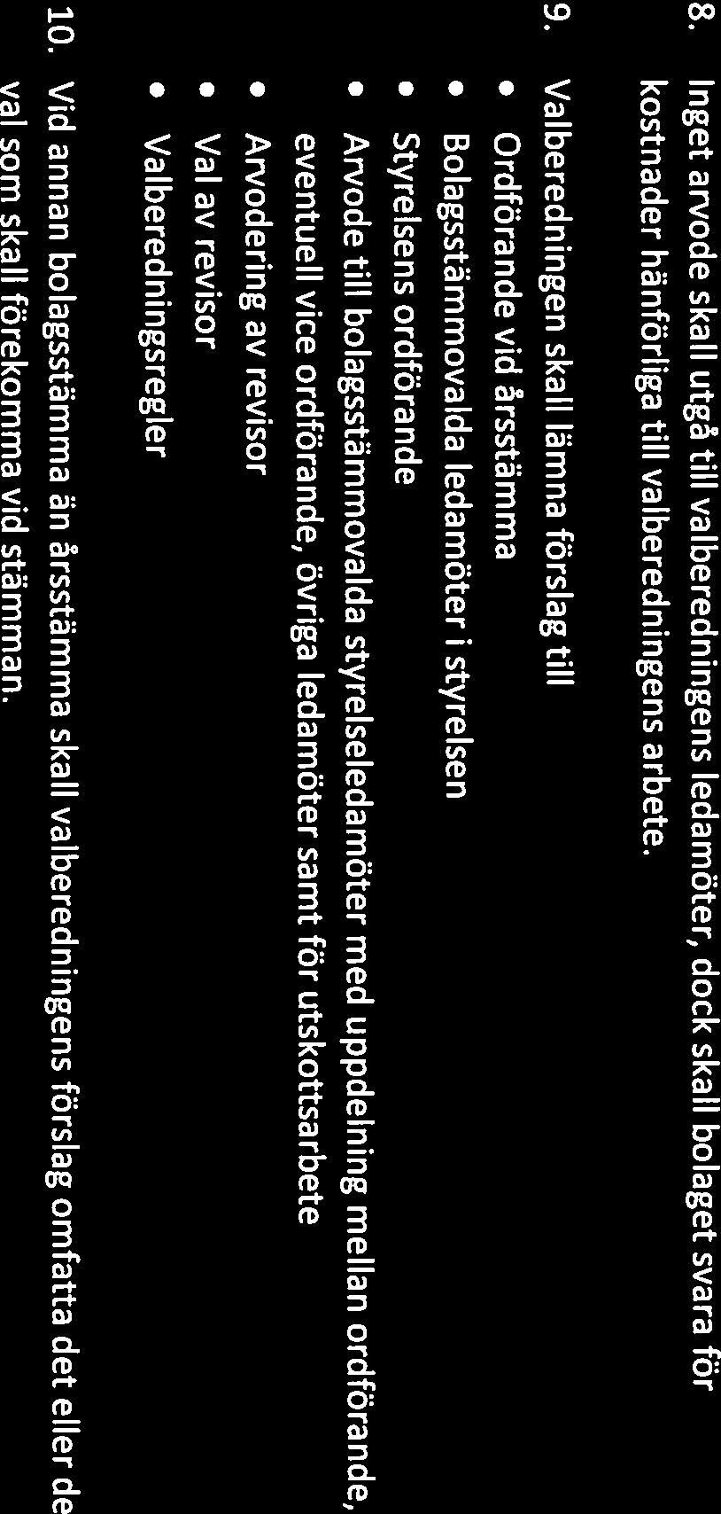 c1o Bilaga p.14 8. Inget arvode skall utgå till valberedningens ledamöter, dock skall bolaget svara för kostnader hänförliga till valberedningens arbete.