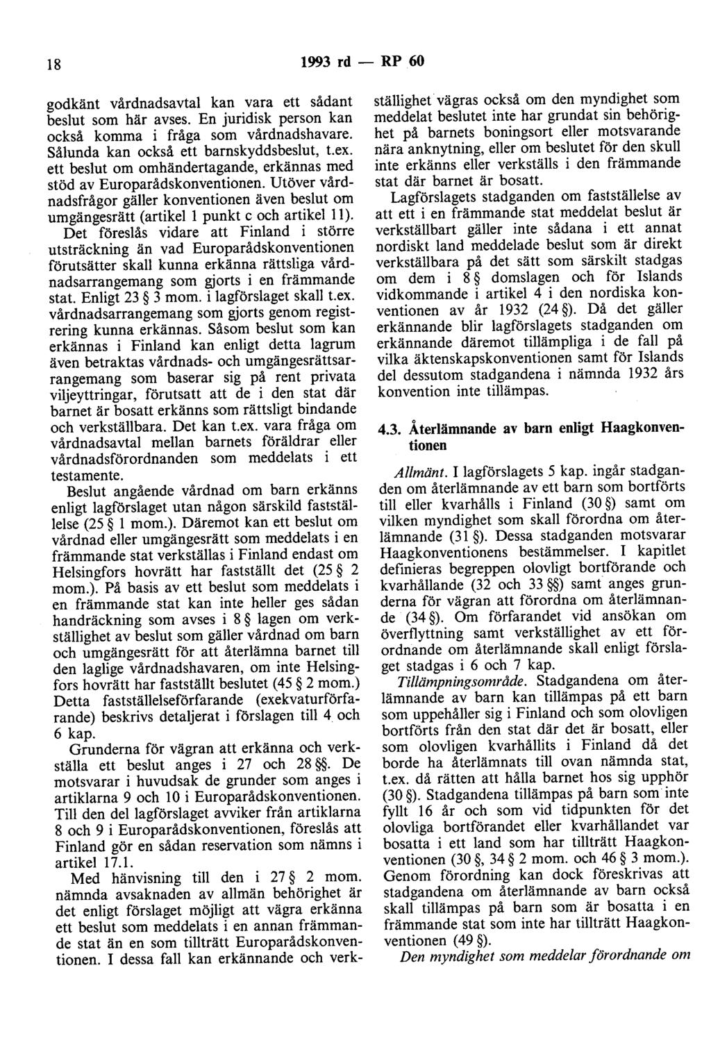 18 1993 rd - RP 60 godkänt vårdnadsavtal kan vara ett sådant beslut som här avses. En juridisk person kan också komma i fråga som vårdnadshavare. Sålunda kan också ett barnskyddsbeslut, t.ex.