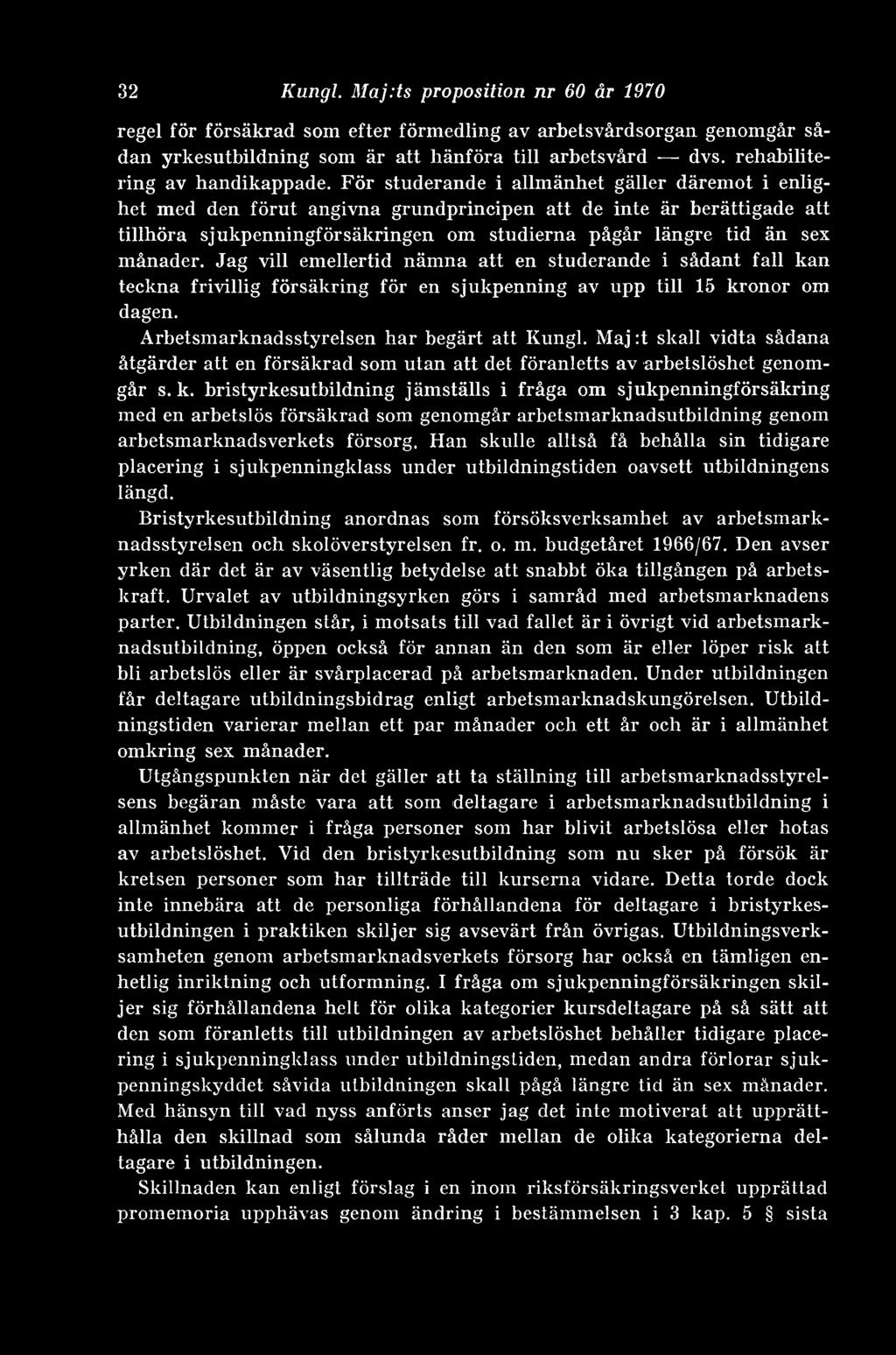 För studerande i allmänhet gäller däremot i enlighet med den förut angivna grundprincipen att de inte är berättigade att tillhöra sjukpenningförsäkringen om studierna pågår längre tid än sex månader.
