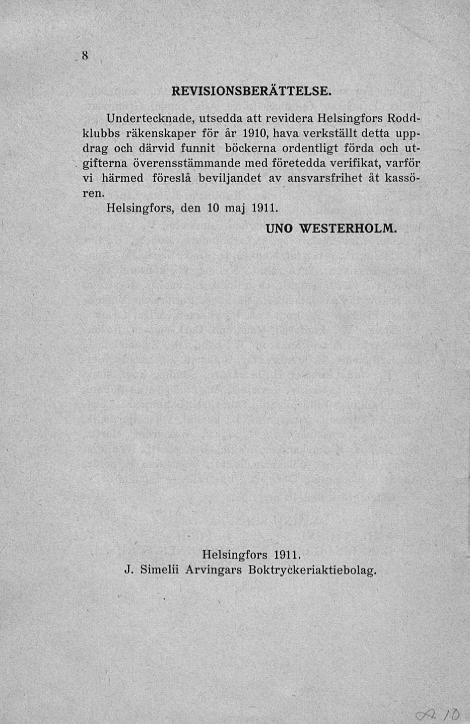 8 REVISIONSBERÄTTELSE Undertecknade, utsedda att revidera Helsingfors Roddklubbs räkenskaper för år 1910, hava verkställt detta uppdrag och därvid funnit böckerna ordentligt förda och utgifterna