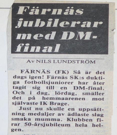 Färnäs jubilerar med DM-final. Text av Nils Lundström. 1982. Färnäs (FK). Så är det dags igen! Färnäs SK:s duktiga fotbollsjuniorer har återtagit sig till en DM-final.