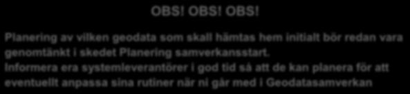 OBS! OBS! OBS! Planering av vilken geodata som skall hämtas hem initialt bör redan vara genomtänkt i skedet Planering samverkansstart.