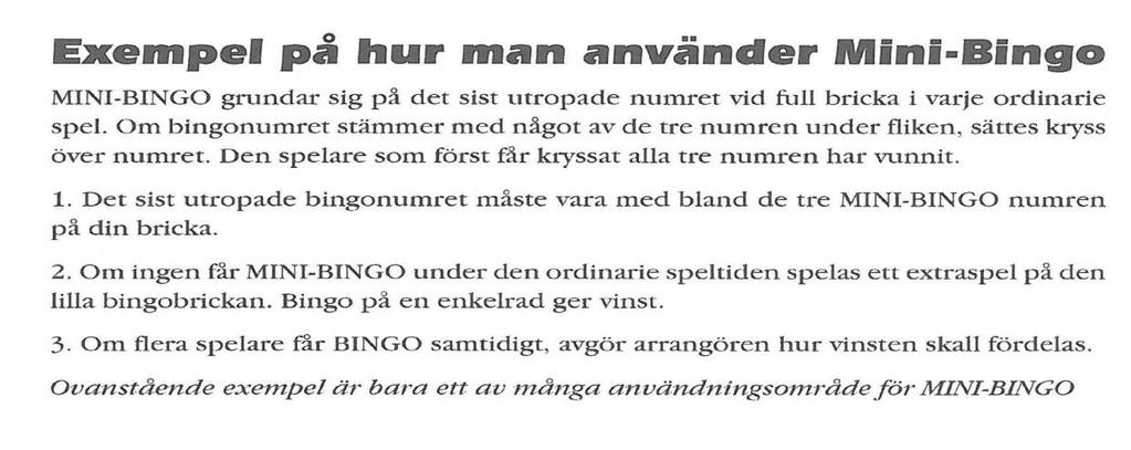 MINI-Bingo Mini-Bingo är ett extraspel till vanlig Bingo. Arrangören bestämmer reglerna för spelet. Normalt utgör det sist utropade Bingo talet vid full bricka på de ordinarie spelen dragningstalen.