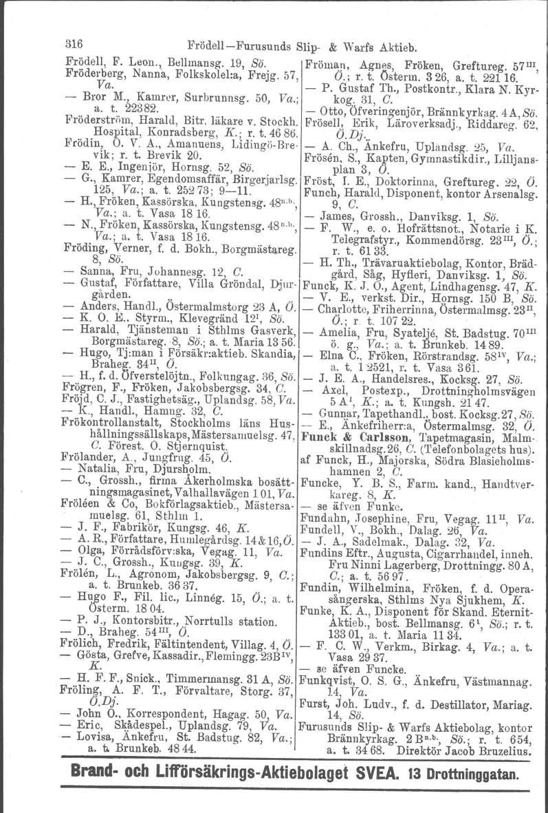 316 Frödell-Furusunds Slip- & Warfs Aktieb. Frödel1, F. Leon., Bellmansg. 19, Sä. Pröman, Agnes, Fröken, Greftureg. 57111, Fröderberg, Nanna, FoIkskoIel:a, Frejg. 57, Ö.; r. t. Österm. 326, a. t. 22116.