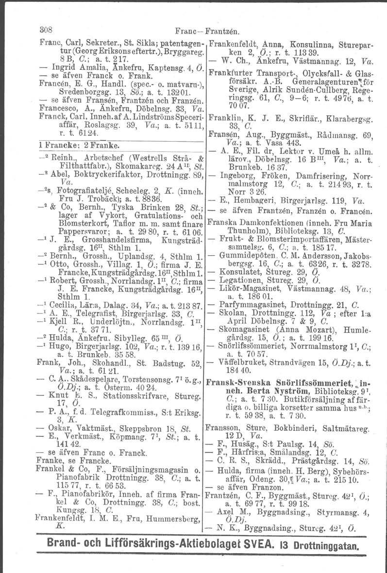 308 Franc-- Frantzen. Franc, Carl, Sekreter., St. Sikla; patentagen- Frankenfeldt, Anna, Konsulinna, Sturepartur (Georg Eriksons eftertr.), Bryggareg. ken 2,.t>.; r. t. 11339. 8 B, C.; a. t. 217.. - W.