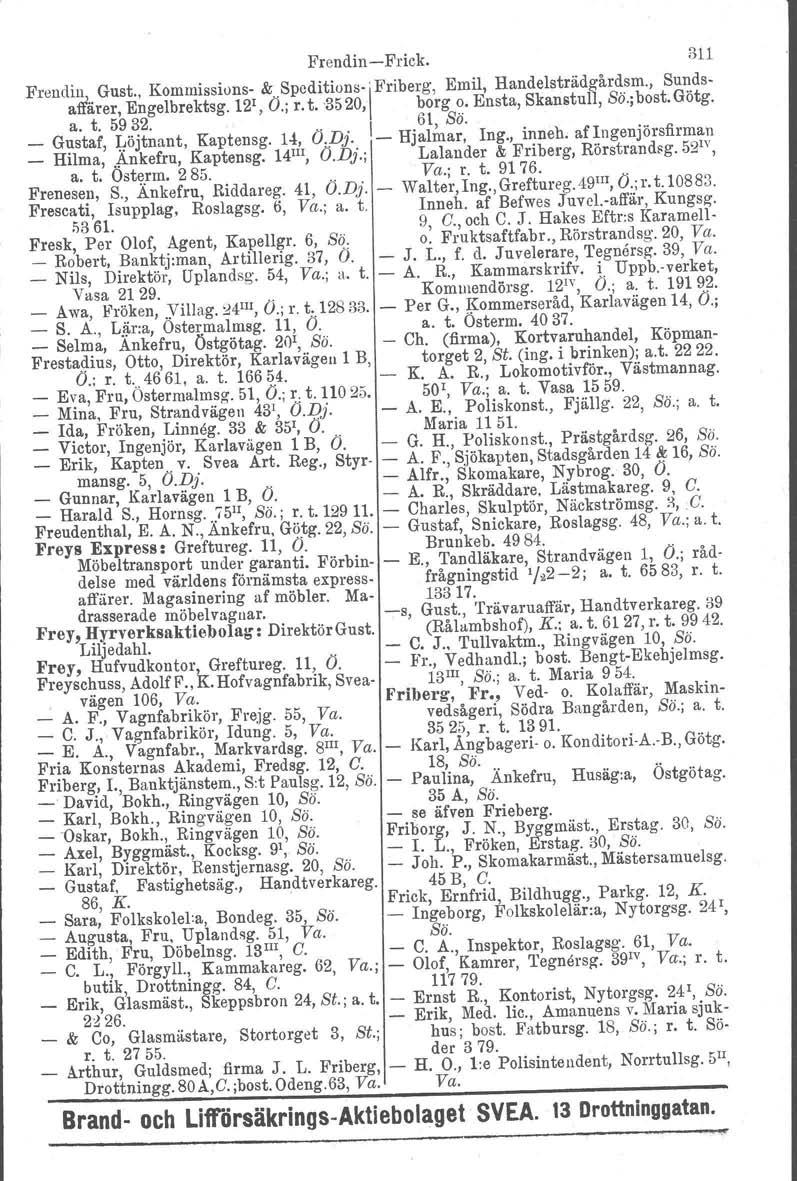 Frendin-Frick. 311 Frendiu,..Gust.. Kommissions- &.speditions.! Friberg, Emi~, Handelsträdgår~sm., Su~.dsanarer, Engelbrektsg. 12 I, Ö.; r. t.35 20, borg o. Ensta, Skanstull, So.; bost. Gotg. a. t. 5932.